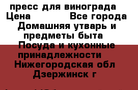 пресс для винограда › Цена ­ 7 000 - Все города Домашняя утварь и предметы быта » Посуда и кухонные принадлежности   . Нижегородская обл.,Дзержинск г.